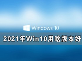 [系统教程]2021年Win10用啥版本好 2021年最好用的Win10版本推荐