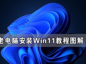 [系统教程]老电脑安装Win11教程图解 老电脑Win11系统安装教程