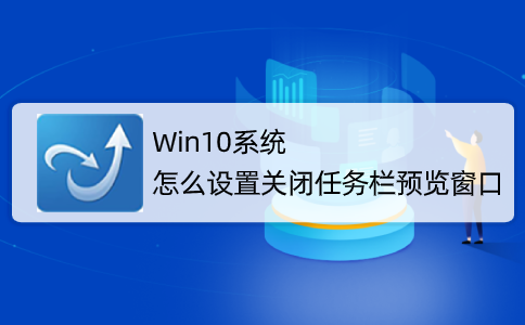 [系统教程]Win10系统怎么取消并关闭任务栏窗口预览？