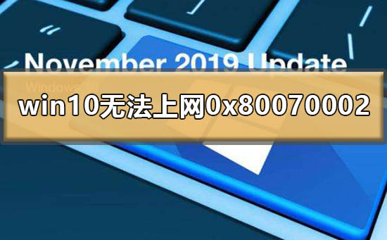 [系统教程]Win10提示0x80070002无法上网怎么办？0x80070002处理方法