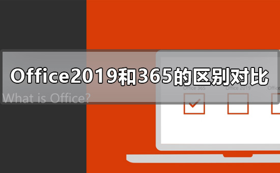 办公软件使用之Office2019和365的区别是什么？Office2019和365的区别比较