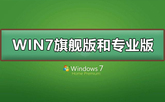 [系统教程]Win7旗舰版和专业版有什么区别？Win7旗舰版和专业版的区别