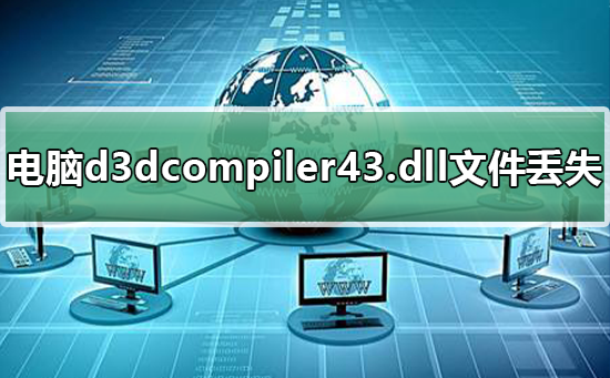 [系统教程]电脑d3dcompiler43.dll文件丢失怎么解决？