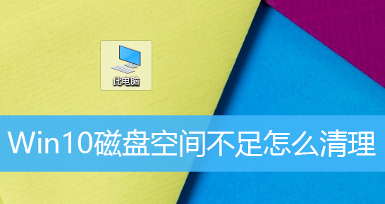 [系统教程]Win10磁盘空间不足怎么办？Win10如何清理磁盘？