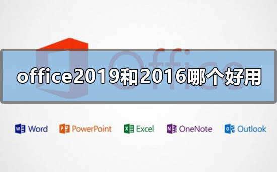 办公软件使用之Office2019和Office2016哪个好用？Office2019和Office2016区别详解