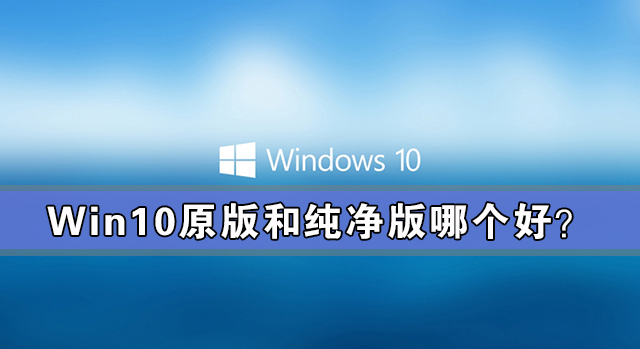 [系统教程]win10原版和纯净版哪个好？win10原版和纯净版有什么区别？