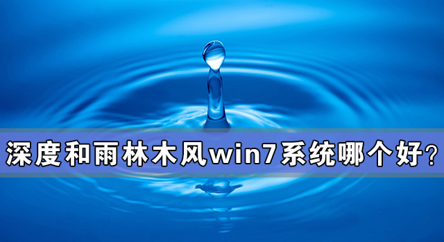 [系统教程]深度和雨林木风win7系统哪个好？深度和雨林木风win7系统对比