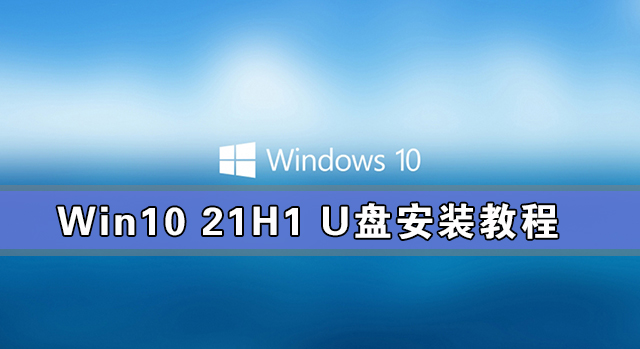 [系统教程]Win10 21H1安装教程_Win10 21H1 U盘安装教程