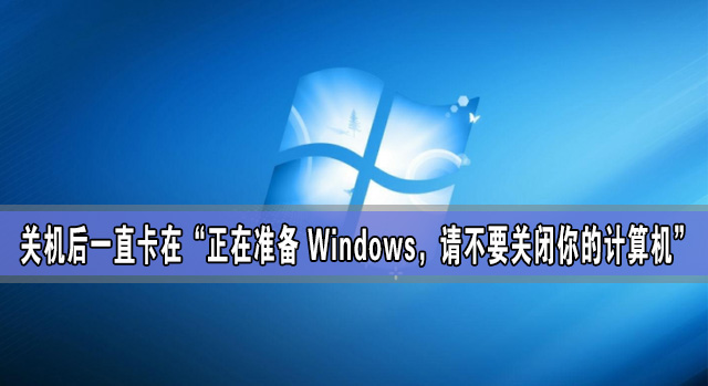 [系统教程]关机后一直卡在“正在准备 Windows，请不要关闭你的计算机”怎么办？