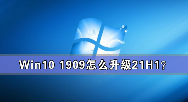 [系统教程]Win10 1909怎么升级21H1？Win10 1909升级21H1图文教程