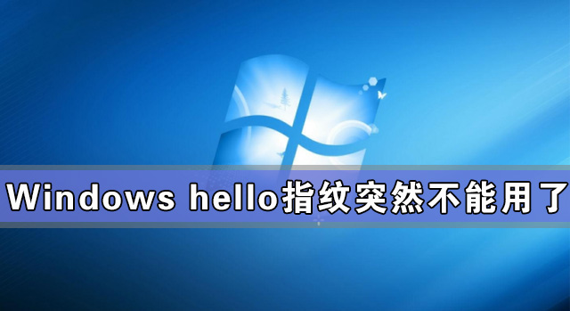 [系统教程]Windows hello指纹突然不能用了怎么办？