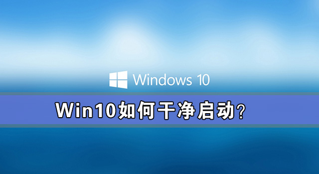 [系统教程]Win10如何干净启动？Win10系统干净启动详细教程