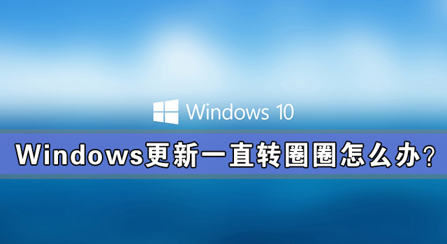 [系统教程]Windows更新一直转圈圈怎么办？Windows更新一直转圈解决办法
