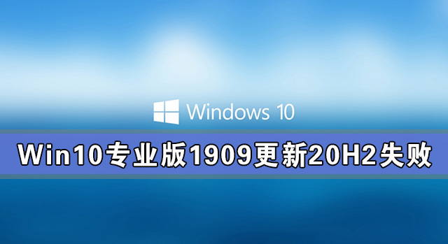 [系统教程]Win10专业版1909更新20H2失败 Win10专业版1909如何更新20H2