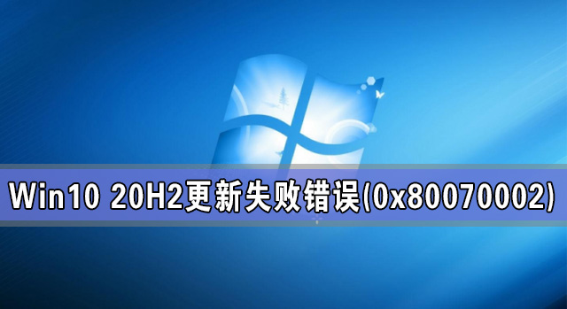 [系统教程]Win10 20H2系统更新失败出现错误(0x80070002)