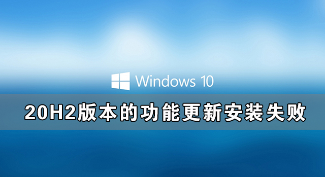 [系统教程]Window10 20H2版本的功能更新安装失败的解决办法