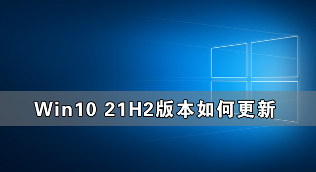 [系统教程]Win10收不到21H2更新 Win10 21H2版本如何更新