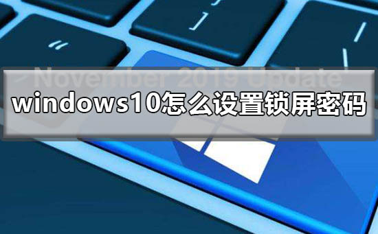 [系统教程]Win10怎么设置锁屏密码