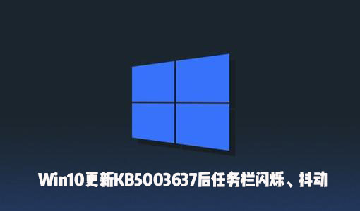 [系统教程]Win10更新KB5003637后出现了任务栏闪烁、屏幕抖动怎么办？