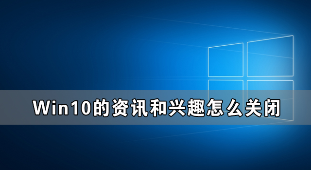 [系统教程]Win10的资讯和兴趣能不能关闭 如何禁用Win10的资讯和兴趣功能