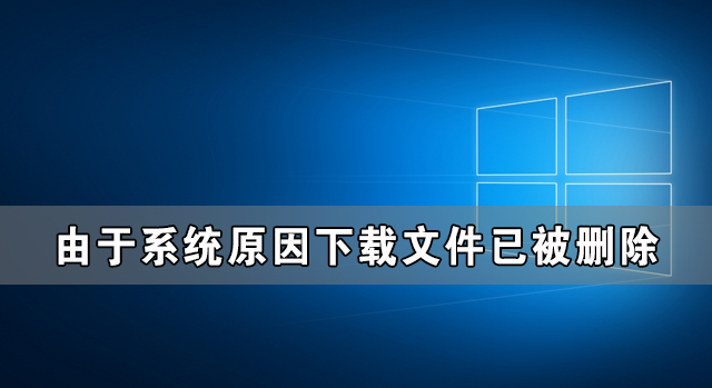 [系统教程]Win10由于系统原因下载文件已被删除怎么办？