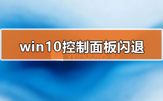 [系统教程]Win10的控制面板打开就闪退怎么办？