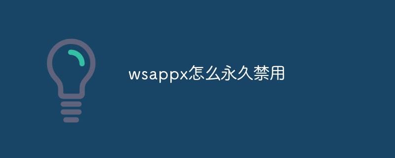 [系统教程]wsappx怎么永久关闭/禁用？