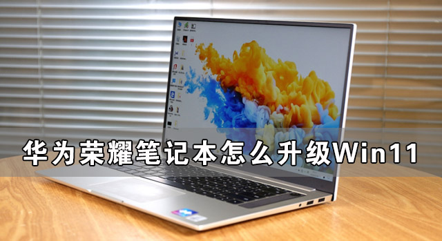 [系统教程]荣耀笔记本怎么升级Win11 华为笔记本升级Win11教程