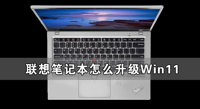 [系统教程]联想笔记本怎么升级Win11 联想笔记本安装Win11图文教程