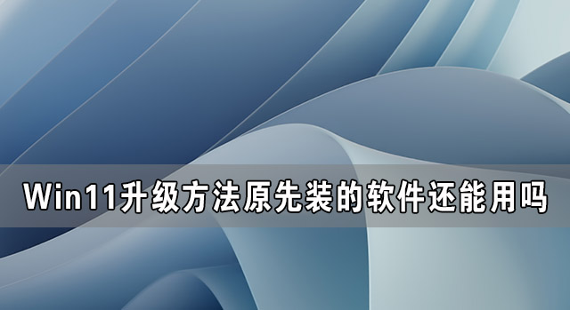 [系统教程]Win11升级后原先装的软件还能用吗？