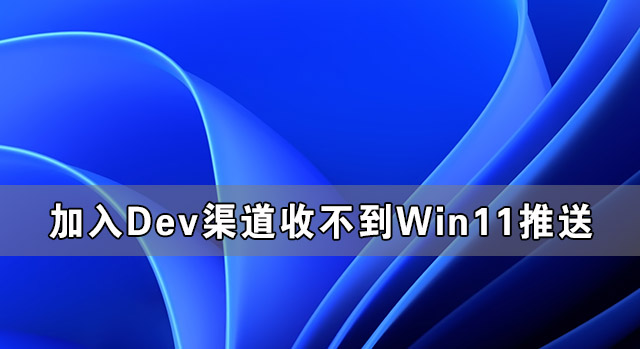 [系统教程]加入Dev渠道收不到Win11推送怎么办？