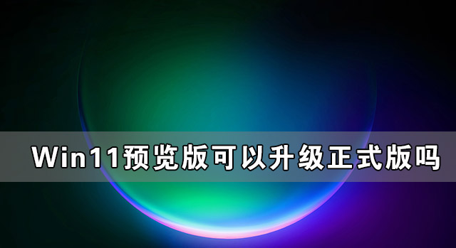 [系统教程]Win11预览版可以升级正式版吗？