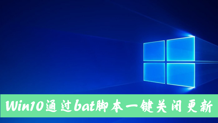 [系统教程]怎么手动关闭Win10自动更新？Win10一键关闭自动更新bat方法