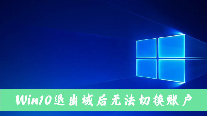 [系统教程]Win10电脑退出域后无法切换到本地账户怎么解决？