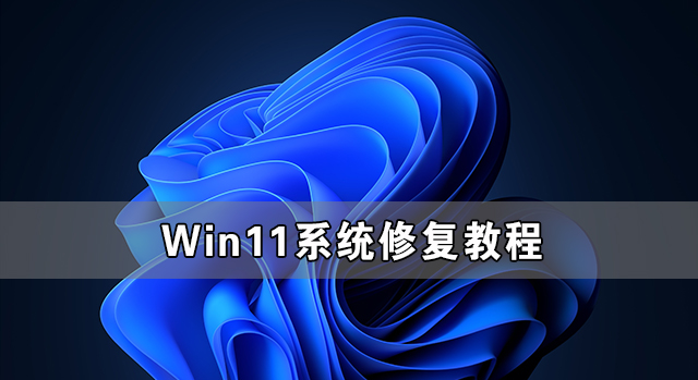 [系统教程]Win11系统怎么修复 Win11系统修复教程