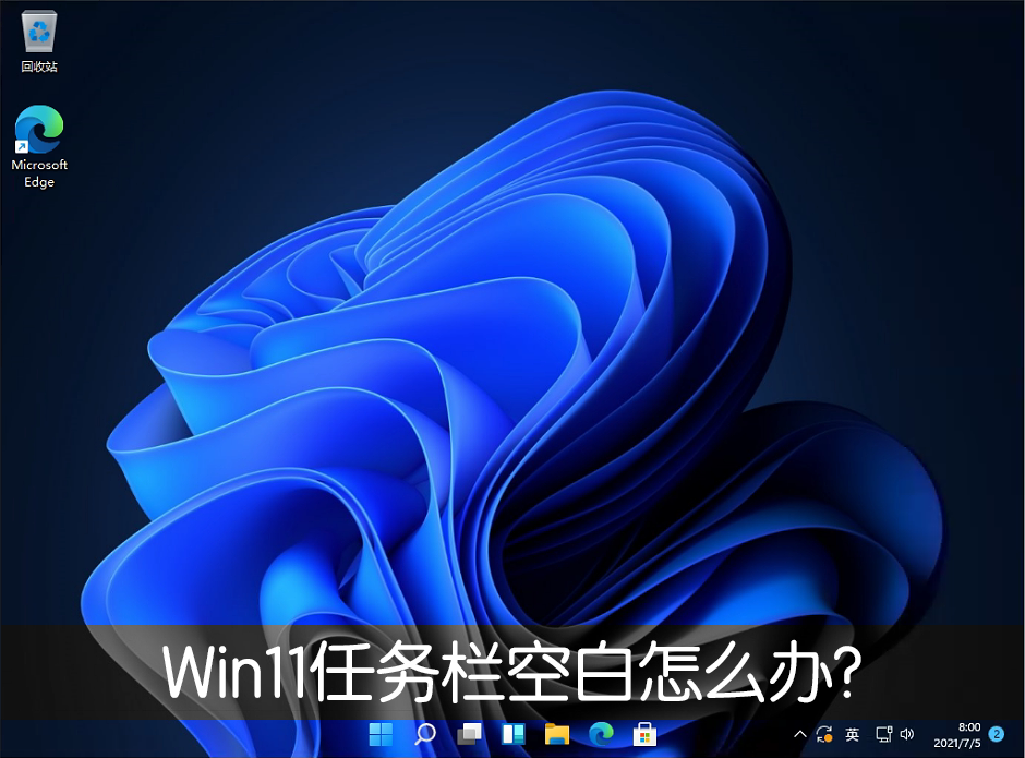 [系统教程]Win11任务栏空白怎么办？Win11任务栏空白解决办法