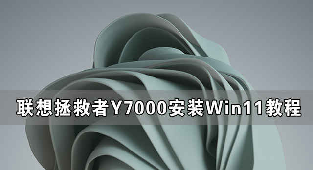 [系统教程]联想拯救者Y7000可以装Win11吗 联想拯救者Y7000安装Win11系统教程