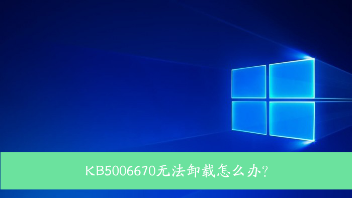 [系统教程]KB5006670无法卸载怎么办？Win10 KB5006670卸载不掉怎么办？