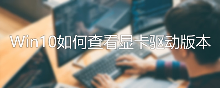 [系统教程]Win10怎么查看驱动版本？Win10驱动版本查看方法介绍