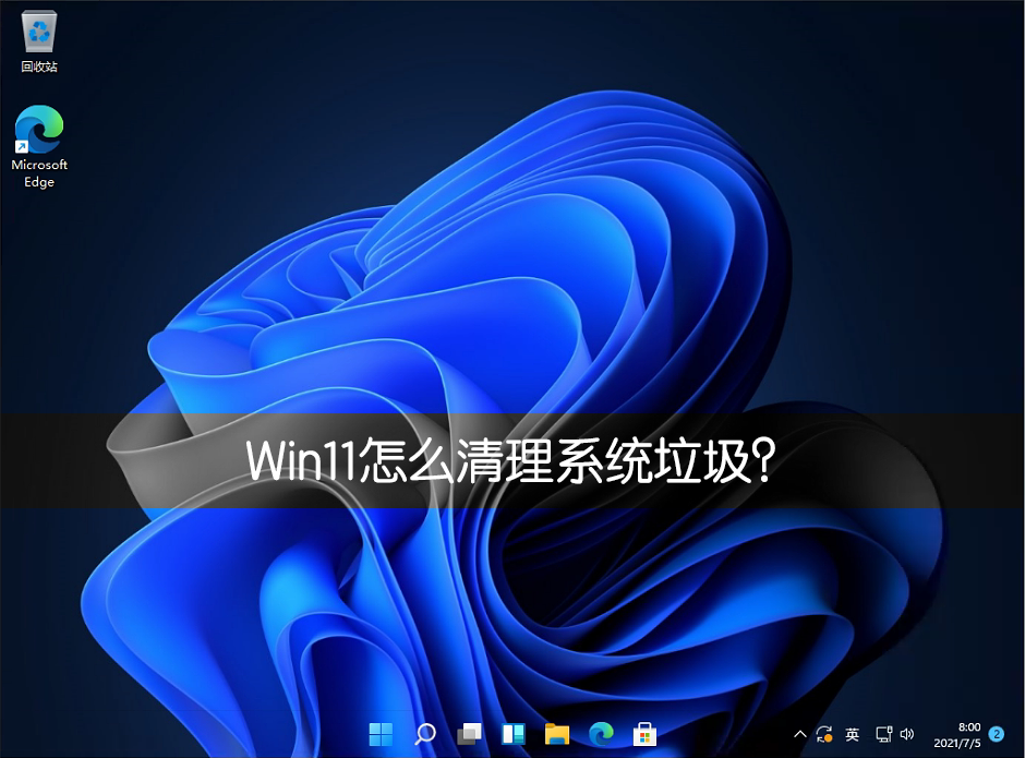 [系统教程]Win11系统怎么清理系统垃圾？快速清理Win11系统垃圾方法