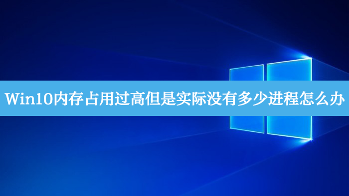 [系统教程]Win10内存占用过高但是实际没有多少进程怎么办？