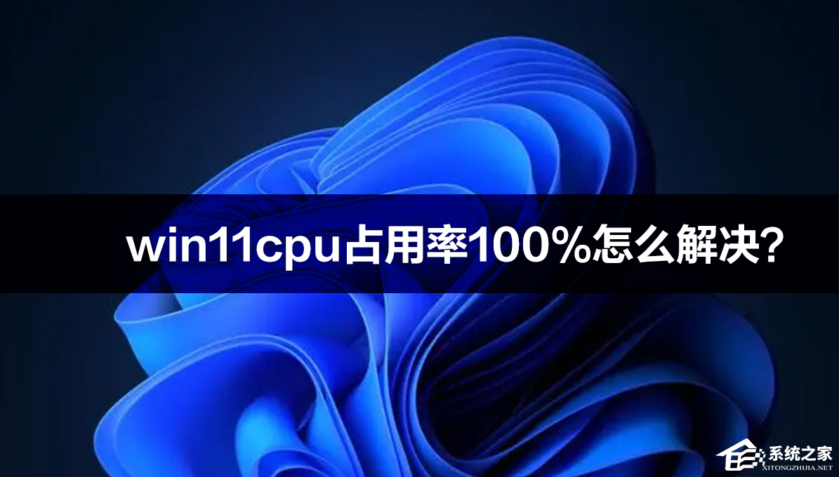 [系统教程]win11cpu占用率100%怎么解决？win11cpu占用率高的解决方法