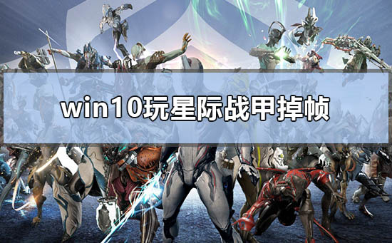 [系统教程]Win10玩星际战甲掉帧怎么办？Win10玩星际战甲掉帧的解决方法