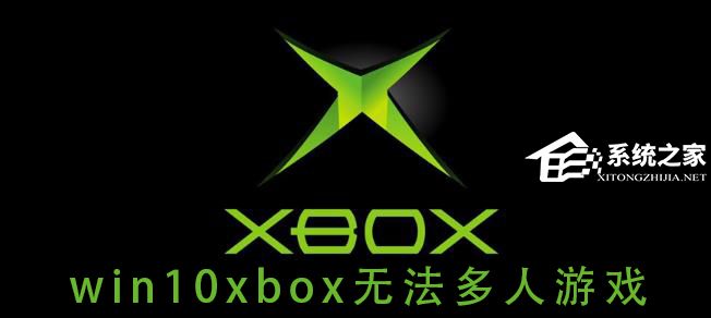 [系统教程]Win10系统xbox无法多人游戏怎么办？xbox无法多人游戏的解决方法