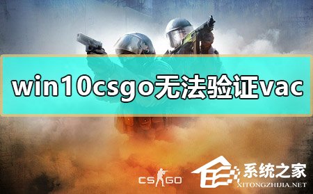 [系统教程]Win10玩CSGO无法验证vac会话怎么办？CSGO无法验证vac会话的解决方法