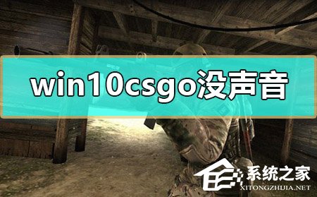 [系统教程]Win10玩CSGO没声音怎么办？Win10玩CSGO没声音的解决方法