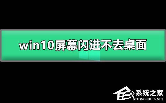 [系统教程]Win10屏幕闪进不去桌面怎么办？Win10屏幕闪进不去桌面的解决方法