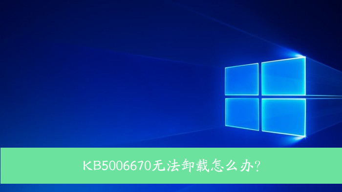 [系统教程]KB5006670无法卸载怎么办？Win10 KB5006670强制卸载方法