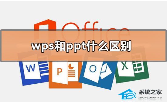 办公软件使用之WPS和PPT有什么区别？WPS和PPT的区别介绍