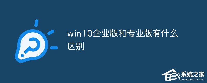 [系统教程]Windows10企业版有什么功能？和Win10专业版有什么区别？
